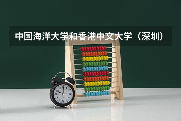 中国海洋大学和香港中文大学（深圳）哪个更好 历年录取分数线对比