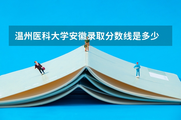 温州医科大学安徽录取分数线是多少 温州医科大学安徽招多少人