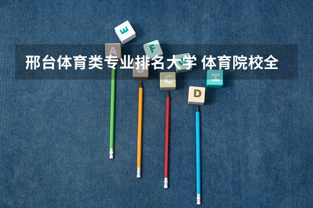 邢台体育类专业排名大学 体育院校全国排名榜