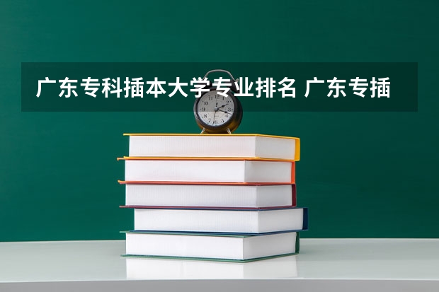 广东专科插本大学专业排名 广东专插本有哪些学校和专业?