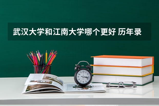 武汉大学和江南大学哪个更好 历年录取分数线对比