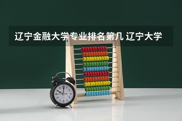 辽宁金融大学专业排名第几 辽宁大学专业排名最好的专业有哪些