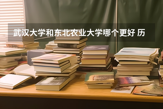 武汉大学和东北农业大学哪个更好 历年录取分数线对比