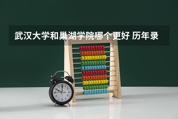 武汉大学和巢湖学院哪个更好 历年录取分数线对比