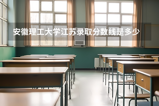 安徽理工大学江苏录取分数线是多少 安徽理工大学江苏招多少人