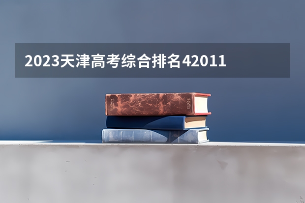 2023天津高考综合排名42011的考生报什么大学 大学往年录取分数线