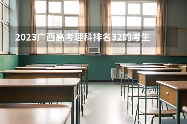 2023广西高考理科排名32的考生报什么大学 大学往年录取分数线