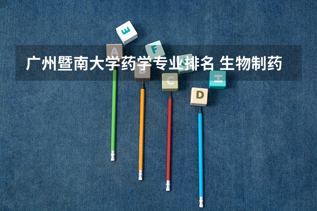 广州暨南大学药学专业排名 生物制药大学排名