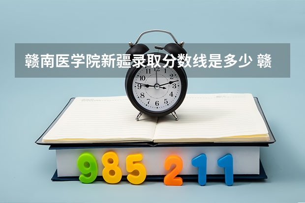 赣南医学院新疆录取分数线是多少 赣南医学院新疆招多少人