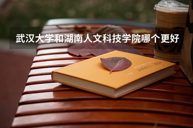 武汉大学和湖南人文科技学院哪个更好 历年录取分数线对比