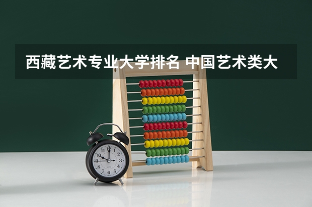 西藏艺术专业大学排名 中国艺术类大学排名前十名？