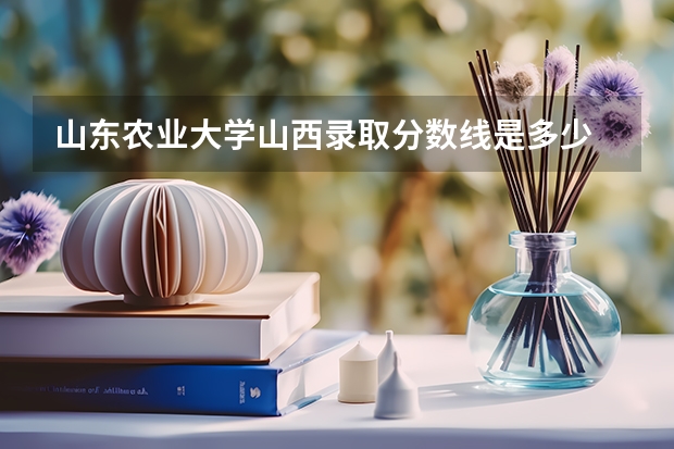 山东农业大学山西录取分数线是多少 山东农业大学山西招多少人