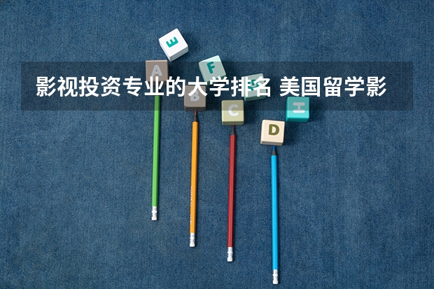 影视投资专业的大学排名 美国留学影视专业院校推荐