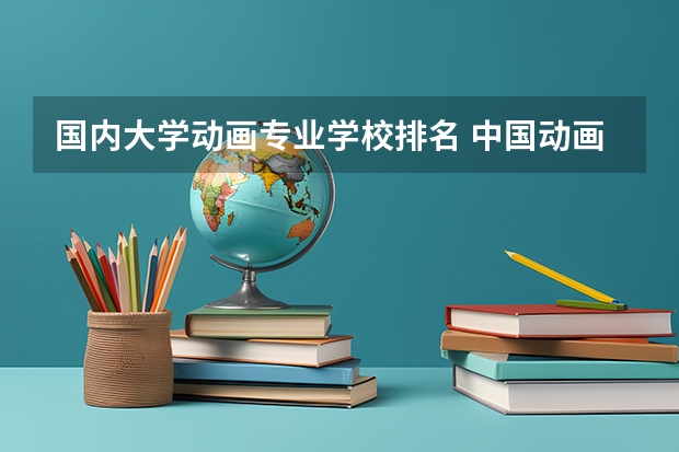 国内大学动画专业学校排名 中国动画专业最好的大学排名