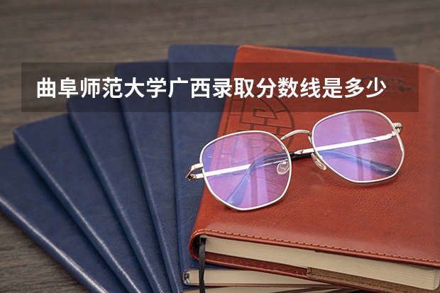 曲阜师范大学广西录取分数线是多少 曲阜师范大学广西招多少人