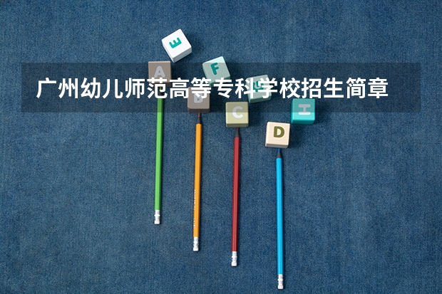 广州幼儿师范高等专科学校招生简章 广州幼儿师范高等专科学校简介