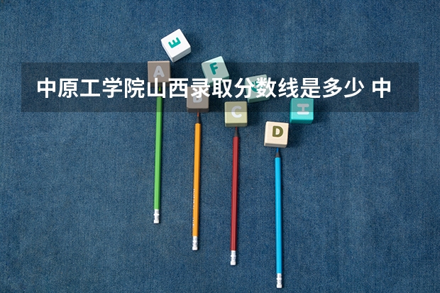 中原工学院山西录取分数线是多少 中原工学院山西招多少人