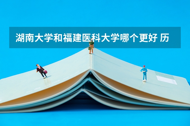 湖南大学和福建医科大学哪个更好 历年录取分数线对比