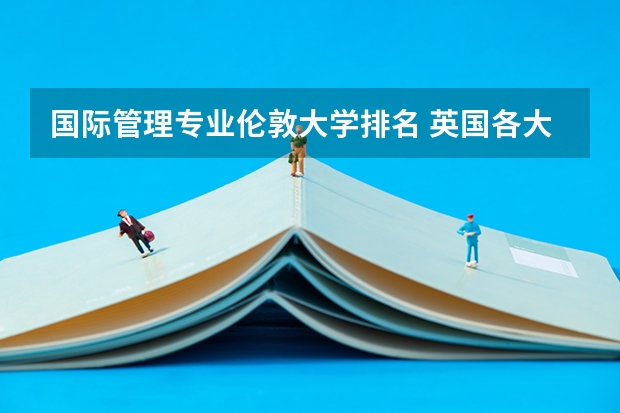国际管理专业伦敦大学排名 英国各大院校最受欢迎的商科专业及申请条件介绍